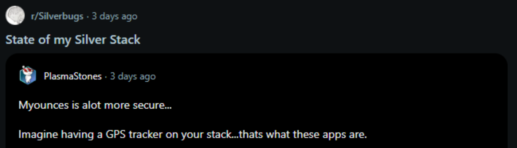 r/Silverbugs thread "State of my Silver Stack" — comment by PlasmaStones: "Myounces is alot more secure... Imagine having a GPS tracker on your stack...thats what these apps are."